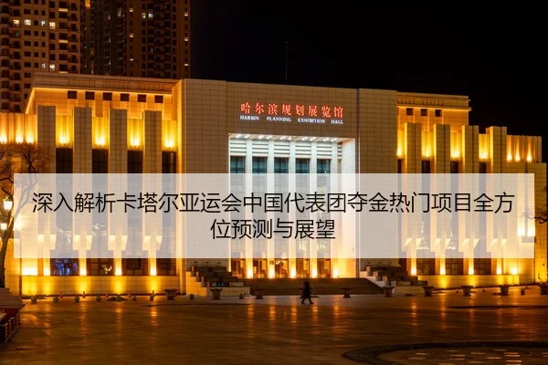 深入解析卡塔尔亚运会中国代表团夺金热门项目全方位预测与展望