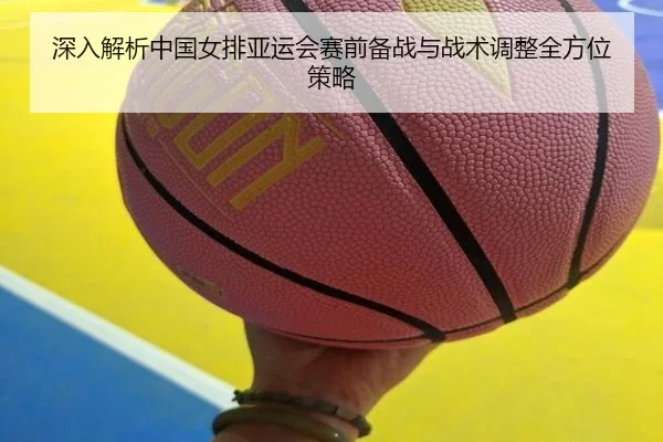 深入解析中国女排亚运会赛前备战与战术调整全方位策略